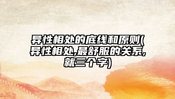 異性相處的底線和原則(異性相處,最舒服的關系,就三個字)