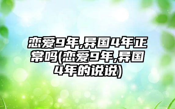 戀愛9年,異國4年正常嗎(戀愛9年,異國4年的說說)