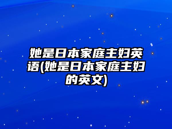 她是日本家庭主婦英語(她是日本家庭主婦的英文)