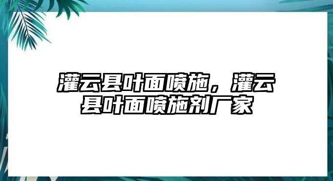 灌云縣葉面噴施，灌云縣葉面噴施劑廠家