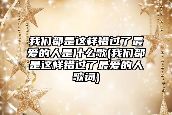 我們都是這樣錯過了最愛的人是什么歌(我們都是這樣錯過了最愛的人歌詞)