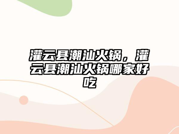 灌云縣潮汕火鍋，灌云縣潮汕火鍋哪家好吃