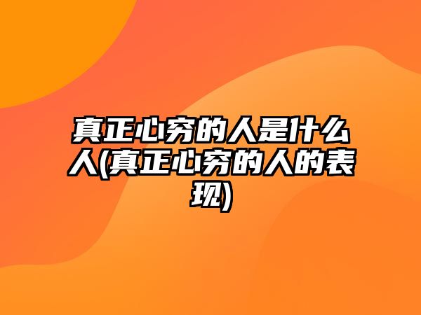 真正心窮的人是什么人(真正心窮的人的表現(xiàn))