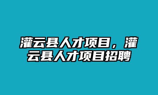 灌云縣人才項目，灌云縣人才項目招聘