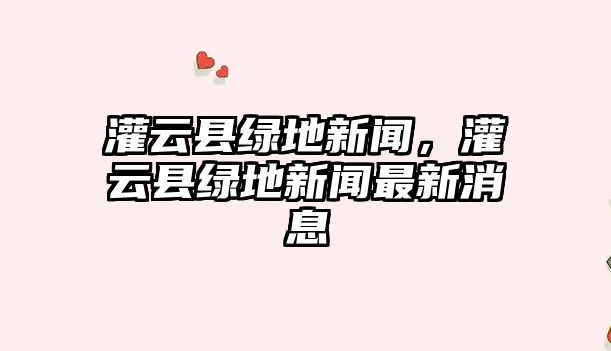 灌云縣綠地新聞，灌云縣綠地新聞最新消息