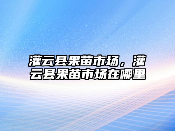 灌云縣果苗市場，灌云縣果苗市場在哪里