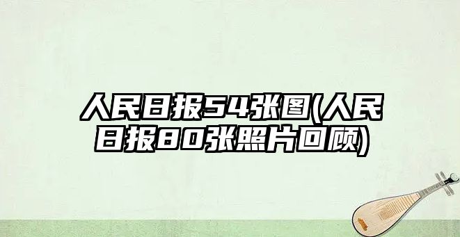 人民日報54張圖(人民日報80張照片回顧)