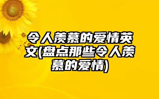 令人羨慕的愛情英文(盤點那些令人羨慕的愛情)