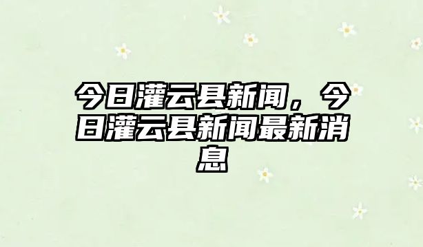 今日灌云縣新聞，今日灌云縣新聞最新消息