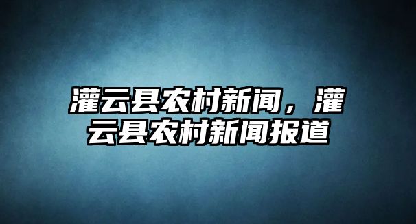 灌云縣農(nóng)村新聞，灌云縣農(nóng)村新聞報(bào)道