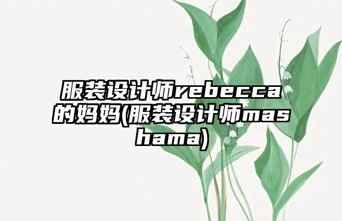 服裝設計師rebecca的媽媽(服裝設計師mashama)