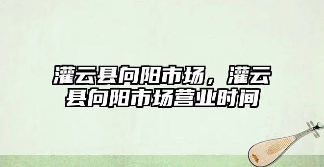 灌云縣向陽市場，灌云縣向陽市場營業時間