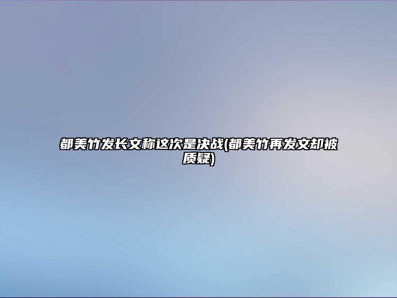 都美竹發長文稱這次是決戰(都美竹再發文卻被質疑)