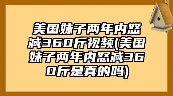 美國妹子兩年內怒減360斤視頻(美國妹子兩年內怒減360斤是真的嗎)