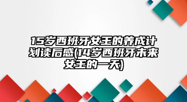 15歲西班牙女王的養成計劃讀后感(14歲西班牙未來女王的一天)