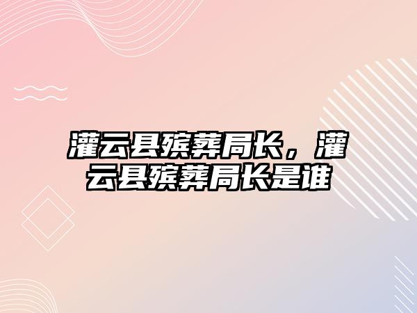 灌云縣殯葬局長，灌云縣殯葬局長是誰