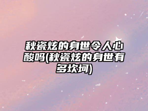 秋瓷炫的身世令人心酸嗎(秋瓷炫的身世有多坎坷)