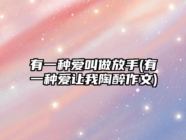 有一種愛叫做放手(有一種愛讓我陶醉作文)