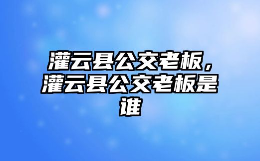 灌云縣公交老板，灌云縣公交老板是誰