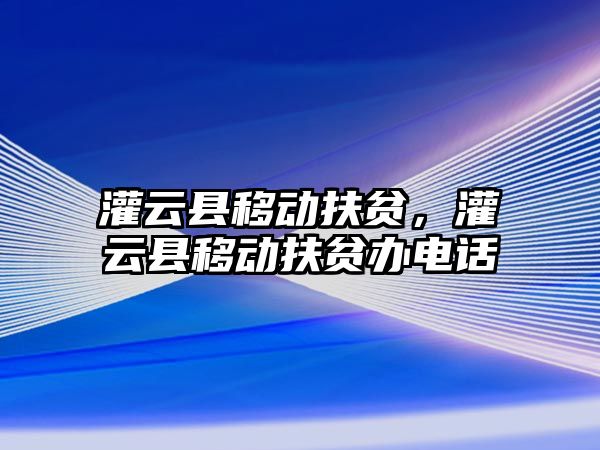 灌云縣移動扶貧，灌云縣移動扶貧辦電話