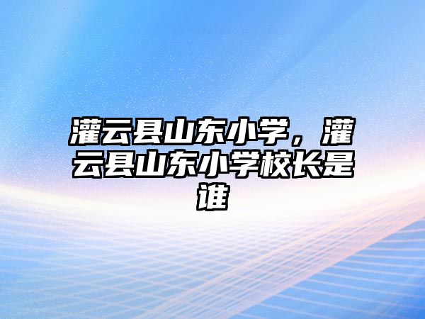 灌云縣山東小學，灌云縣山東小學校長是誰