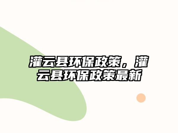 灌云縣環(huán)保政策，灌云縣環(huán)保政策最新