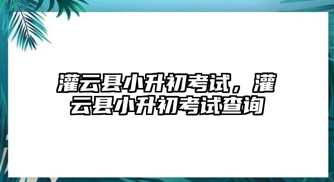 灌云縣小升初考試，灌云縣小升初考試查詢