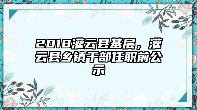 2018灌云縣基層，灌云縣鄉(xiāng)鎮(zhèn)干部任職前公示