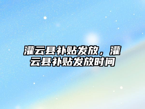 灌云縣補貼發放，灌云縣補貼發放時間