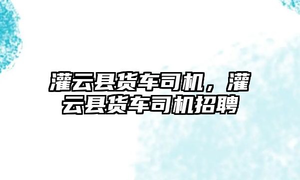 灌云縣貨車司機，灌云縣貨車司機招聘