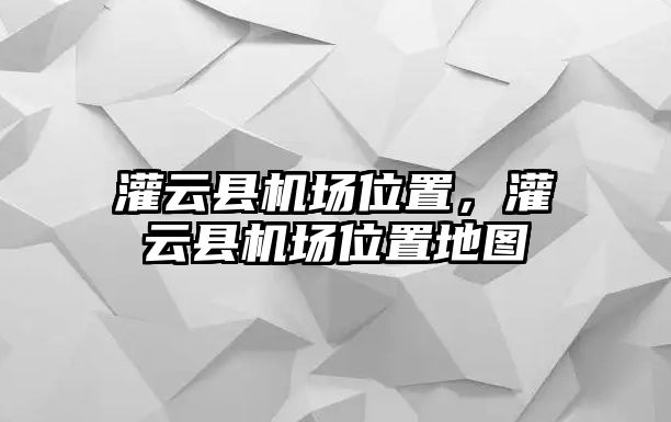 灌云縣機場位置，灌云縣機場位置地圖