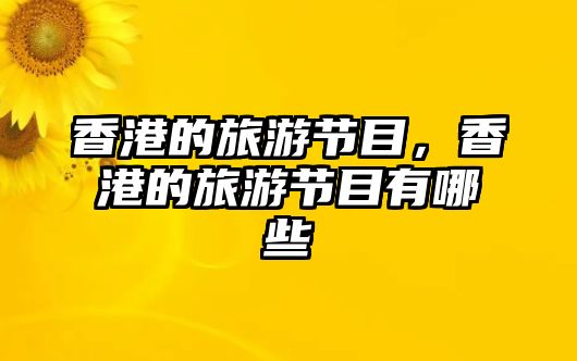 香港的旅游節目，香港的旅游節目有哪些