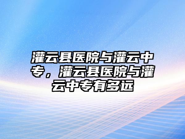 灌云縣醫院與灌云中專，灌云縣醫院與灌云中專有多遠