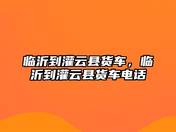 臨沂到灌云縣貨車，臨沂到灌云縣貨車電話