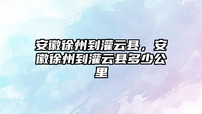 安徽徐州到灌云縣，安徽徐州到灌云縣多少公里