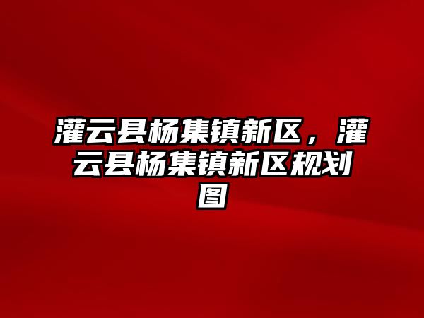 灌云縣楊集鎮新區，灌云縣楊集鎮新區規劃圖