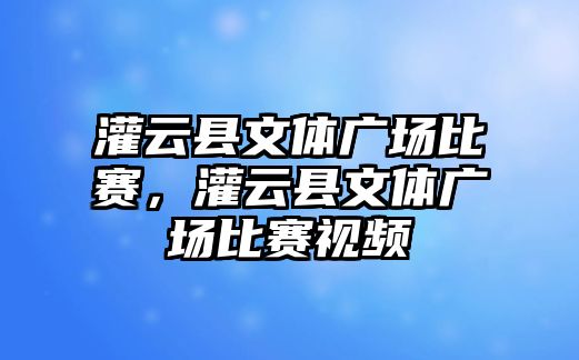 灌云縣文體廣場比賽，灌云縣文體廣場比賽視頻