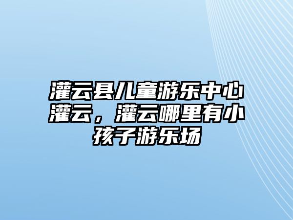 灌云縣兒童游樂中心灌云，灌云哪里有小孩子游樂場