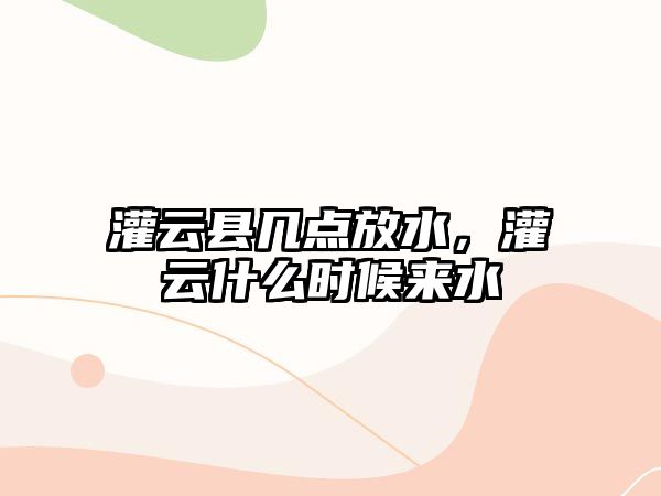 灌云縣幾點放水，灌云什么時候來水