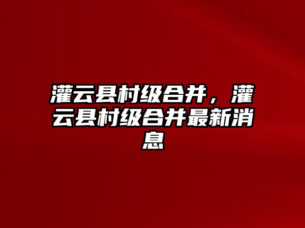 灌云縣村級合并，灌云縣村級合并最新消息