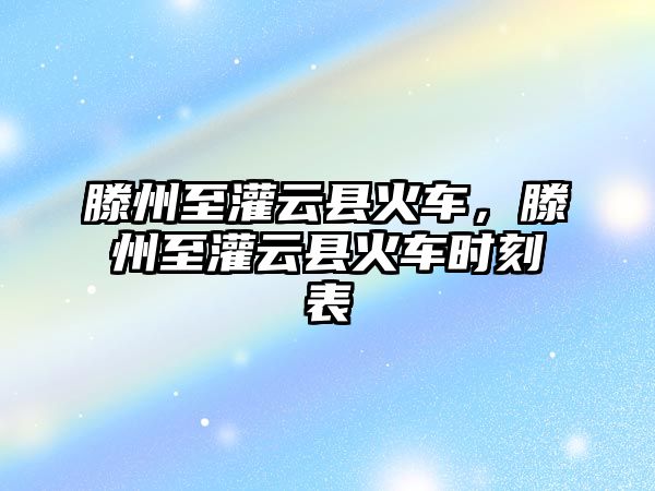 滕州至灌云縣火車，滕州至灌云縣火車時(shí)刻表