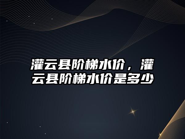 灌云縣階梯水價，灌云縣階梯水價是多少