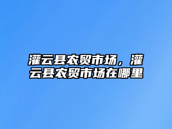 灌云縣農貿市場，灌云縣農貿市場在哪里