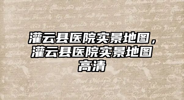 灌云縣醫(yī)院實景地圖，灌云縣醫(yī)院實景地圖高清