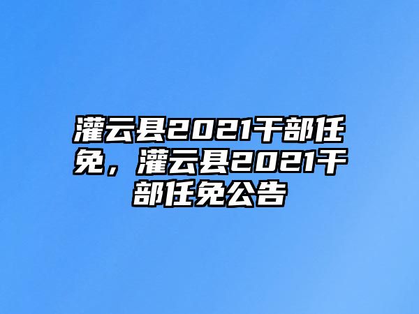 灌云縣2021干部任免，灌云縣2021干部任免公告