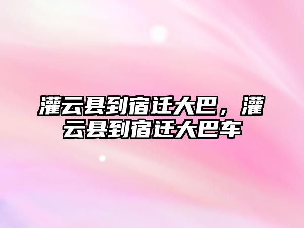 灌云縣到宿遷大巴，灌云縣到宿遷大巴車