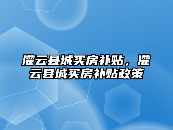 灌云縣城買房補貼，灌云縣城買房補貼政策