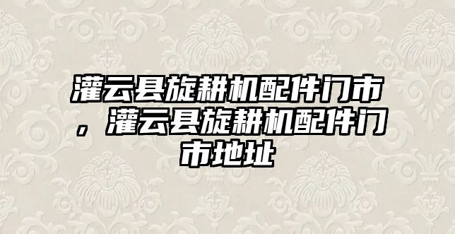 灌云縣旋耕機配件門市，灌云縣旋耕機配件門市地址