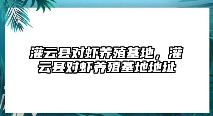 灌云縣對(duì)蝦養(yǎng)殖基地，灌云縣對(duì)蝦養(yǎng)殖基地地址