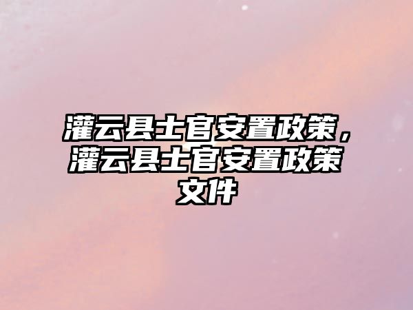 灌云縣士官安置政策，灌云縣士官安置政策文件